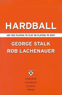 Hardball: Are You Playing to Play or Playing to Win? - Stalk, George, and Lachenauer, Rob, and Butman, John