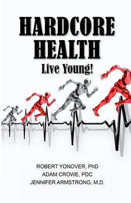 Hardcore Health: Live Young! - Yonover, Robert, and Crowe, Adam, and Armstrong, Jennifer