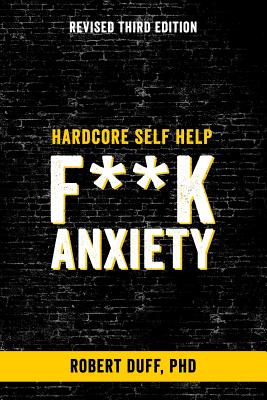 Hardcore Self Help: F**k Anxiety - Duff Ph D, Robert