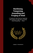 Hardening, Tempering, Annealing and Forging of Steel: A Treatise on the Practical Treatment and Working of High and Low Grade Steel Comprising ......Parts