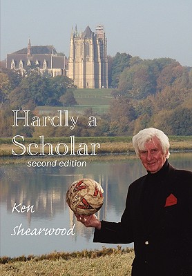Hardly a Scholar - Shearwood, Ken, and Maidment, Ted (Foreword by)