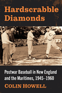 Hardscrabble Diamonds: Postwar Baseball in New England and the Maritimes, 1945-1960