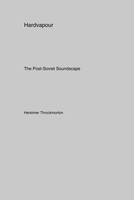 Hardvapour: The Post-Soviet Soundscape - Throckmorton, Herkimer