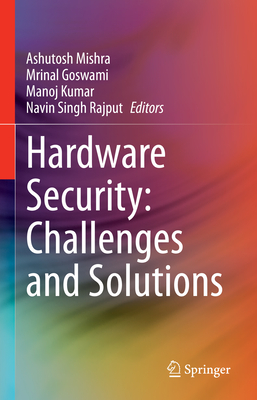Hardware Security: Challenges and Solutions - Mishra, Ashutosh (Editor), and Goswami, Mrinal (Editor), and Kumar, Manoj (Editor)