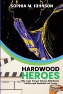Hardwood Heroes: The InsidStory of 10 Iconic NBA Movies That Changed Basketball and Cinema