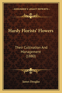 Hardy Florists' Flowers: Their Cultivation And Management (1880)