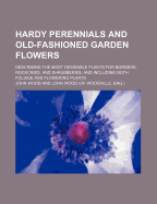 Hardy Perennials and Old-Fashioned Garden Flowers. Describing the Most Desirable Plants for Borders, Rockcries, and Shrubberies, and Including Both Foliage and Flowering Plants