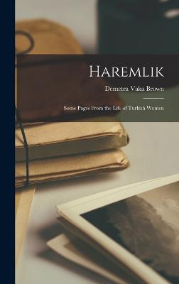 Haremlik: Some Pages From the Life of Turkish Women - Brown, Demetra Vaka
