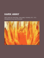 Hark Away: Sketches of Hunting, Coaching, Fishing, Etc., Etc.