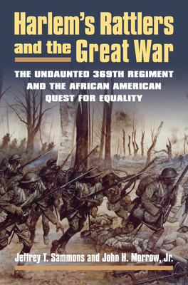 Harlem's Rattlers and the Great War: The Undaunted 369th Regiment and the African American Quest for Equality - Sammons, Jeffrey T, and Morrow, John H Jr