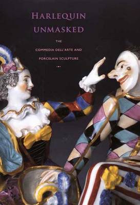 Harlequin Unmasked: The Commedia dell'Arte and Porcelain Sculpture - Chilton, Meredith, and Pietropaolo, Domenico, and Guldimann, Beat J (Preface by)