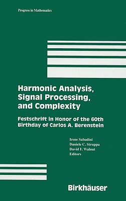 Harmonic Analysis, Signal Processing, and Complexity: Festschrift in Honor of the 60th Birthday of Carlos A. Berenstein - Sabadini, Irene (Editor), and Struppa, Daniele C (Editor), and Walnut, David F (Editor)