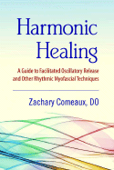 Harmonic Healing: A Guide to Facilitated Oscillatory Release and Other Rhythmic Myofascial Techniques - Comeaux, Zachary