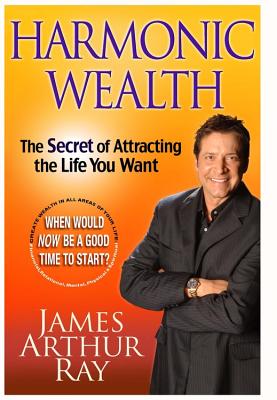 Harmonic Wealth: The Secret of Attracting the Life You Want - Ray, James Arthur, and Sivertsen, Linda