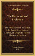Harmonics of Evolution: The Philosophy of Individual Life, Based Upon Natural Science as Taught by Modern Masters of the Law; Volume 1