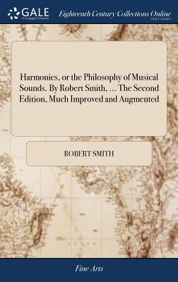 Harmonics, or the Philosophy of Musical Sounds. By Robert Smith, ... The Second Edition, Much Improved and Augmented - Smith, Robert