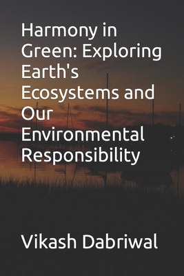 Harmony in Green: Exploring Earth's Ecosystems and Our Environmental Responsibility - Dabriwal, Vikash