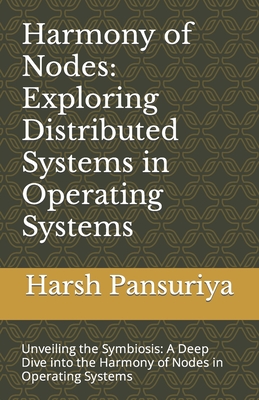 Harmony of Nodes: Exploring Distributed Systems in Operating Systems: Unveiling the Symbiosis: A Deep Dive into the Harmony of Nodes in Operating Systems - Hasmukhbhai, Pansuriya, and Pansuriya P, Harsh Hasmukbhai