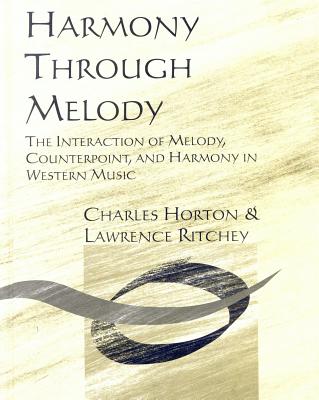 Harmony Through Melody: The Interaction of Melody, Counterpoint, and Harmony in Western Music - Horton, Charles, and Ritchey, Lawrence