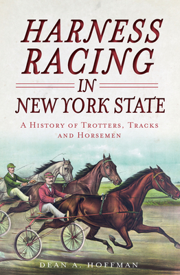 Harness Racing in New York State:: A History of Trotters, Tracks and Horsemen - Hoffman, Dean