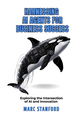 Harnessing AI Agents for Business Success: Exploring The Intersection Of AI And Innovation - Stanford, Marc