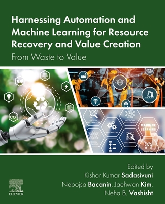 Harnessing Automation and Machine Learning for Resource Recovery and Value Creation: From Waste to Value - Sadasivuni, Kishor Kumar (Editor), and Bacanin, Nebojsa (Editor), and Kim, Jaehwan (Editor)