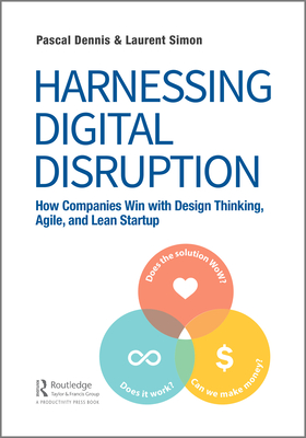 Harnessing Digital Disruption: How Companies Win with Design Thinking, Agile, and Lean Startup - Dennis, Pascal, and Simon, Laurent