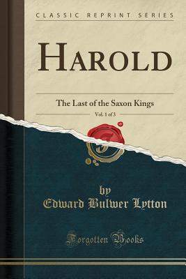 Harold, Vol. 1 of 3: The Last of the Saxon Kings (Classic Reprint) - Lytton, Edward Bulwer