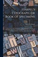 Harpel's Typograph, or Book of Specimens; Containing Useful Information, Suggestions and a Collection of Examples of Letterpress Job Printing Arranged for the Assistance of Master Printers, Amateurs, Apprentices, and Others
