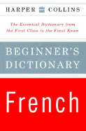 HarperCollins Beginner's French Dictionary: The Essential Dictionary from the First Class to the Final Exam - Harpercollins Publishers