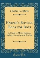 Harper's Boating Book for Boys: A Guide to Motor Boating, Sailing, Canoeing and Rowing (Classic Reprint)