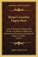 Harper's Gasoline Engine Book: How the Engine Is Made, How to Use It at Home, in Boats and Vehicles, an Elsewhere, and How to Keep It in Order