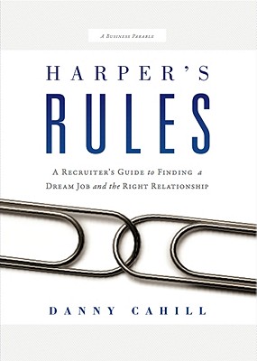 Harper's Rules: A Recruiter's Guide to Finding a Dream Job and the Right Relationship: A Business Parable - Cahill, Danny