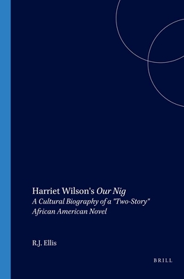 Harriet Wilson's Our Nig: A Cultural Biography of a "Two-Story" African American Novel - Ellis, R.J.
