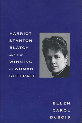 Harriot Stanton Blatch and the Winning of Woman Suffrage - DuBois, Ellen Carol