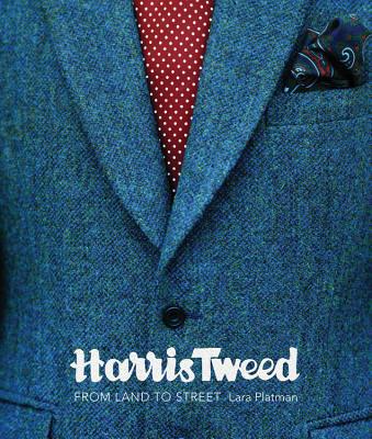 Harris Tweed: From Land to Street - Platman, Lara, and Grant, Patrick (Foreword by)