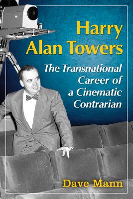 Harry Alan Towers: The Transnational Career of a Cinematic Contrarian - Mann, Dave