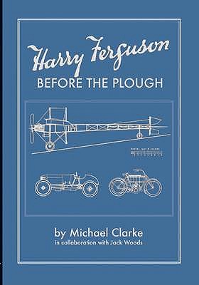 Harry Ferguson: Before the Plough - Clarke, Michael, and Woods, Jack