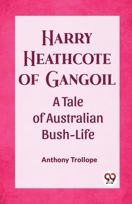 Harry Heathcote of Gangoil A Tale of Australian Bush-Life - Trollope, Anthony