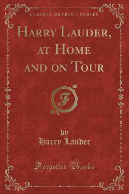 Harry Lauder, at Home and on Tour (Classic Reprint) - Lauder, Harry, Sir