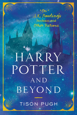 Harry Potter and Beyond: On J. K. Rowling's Fantasies and Other Fictions - Pugh, Tison