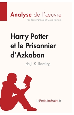 Harry Potter et le Prisonnier d'Azkaban de J. K. Rowling (Analyse de l'oeuvre): Analyse compl?te et r?sum? d?taill? de l'oeuvre - Lepetitlitteraire, and C?lia Ramain, and Youri Panneel