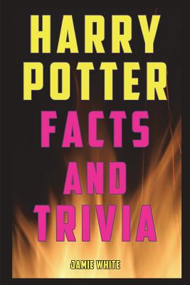 Harry Potter Facts and Trivia: Fun Facts and Trivia from the Harry Potter Books, Movies, and Expanded Universe - White, Jamie