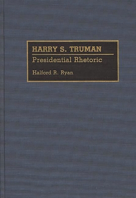 Harry S. Truman: Presidential Rhetoric - Ryan, Halford R