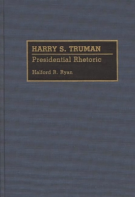 Harry S. Truman: Presidential Rhetoric - Ryan, Halford Ross