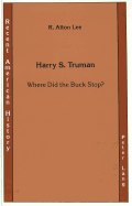 Harry S. Truman: Where Did the Buck Stop? - Hendrickson Jr, Kenneth E (Editor), and Prof R Alton Lee, and University of South Dakota