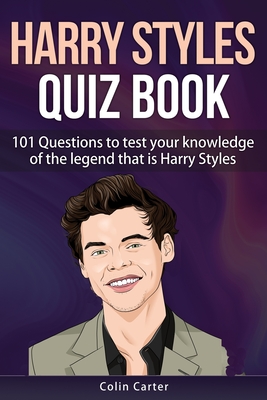 Harry Styles Quiz Book: 101 Questions To Test Your Knowledge Of The Legend That Is Harry Styles - Carter, Colin