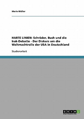 Harte Linien: Schroder, Bush Und Die Irak-Debatte - Der Diskurs Um Die Weltmachtrolle Der USA in Deutschland - M?ller, Mario