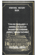 Harvard History Book: "Evolving Excellence: A Chronicle of Harvard University's Leadership Journey Through Centuries"