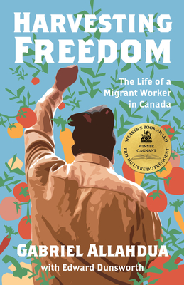 Harvesting Freedom: The Life of a Migrant Worker in Canada - Allahdua, Gabriel, and Dunsworth, Edward